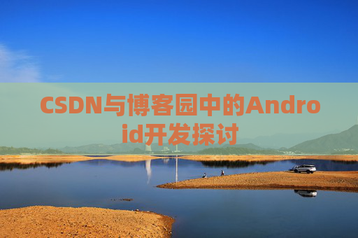 CSDN与博客园中的Android开发探讨